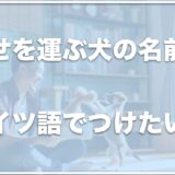 幸運を呼ぶ犬の名前はドイツ語ならコレ！おしゃれな犬の名前をドイツ語でつけたい人はチェック！