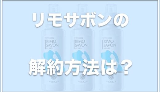 リモサボンの解約方法は？口コミ評判が良いのか最安値についても調査！