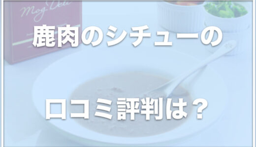 モグデリ・鹿肉のシチューの口コミや評判は？お試しできるか調査！