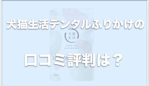 犬猫生活デンタルふりかけの口コミは？安全性は大丈夫？解約やお試し方法を調査！