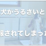 犬がうるさいと通報された！仕返しや殺意を持つ人も？ノイローゼになる前に対処法をチェック