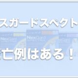 ネクスガードスペクトラに死亡例はある？回虫が出てきた場合の対処法や値段も調査！