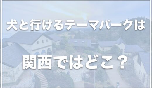 犬と行けるテーマパークは関西ではココ！犬を連れて行ける遊び場を関西で探してるならコレをチェック