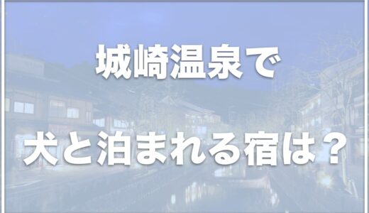 城崎温泉で犬と泊まれる宿はココ！ペット可で犬用のご飯もあるおすすめの宿はこちら！