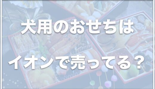 犬用のおせちはイオンで売ってる？ローソンで犬のおせちが売ってるかどうかも調査！