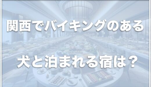 【犬と泊まれる宿】関西でバイキングのある場所はココ！犬連れ可でビュッフェのあるホテルを紹介！